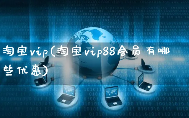 淘宝vip(淘宝vip88会员有哪些优惠)_https://www.dczgxj.com_电商工具推荐_第1张