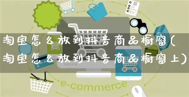 淘宝怎么放到抖音商品橱窗(淘宝怎么放到抖音商品橱窗上)_https://www.dczgxj.com_京东_第1张