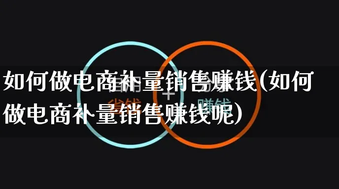 如何做电商补量销售赚钱(如何做电商补量销售赚钱呢)_https://www.dczgxj.com_运营模式/资讯_第1张