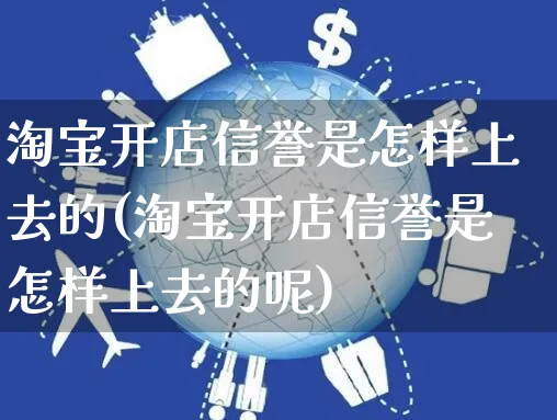 淘宝开店信誉是怎样上去的(淘宝开店信誉是怎样上去的呢)_https://www.dczgxj.com_虾皮电商_第1张