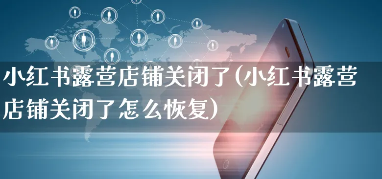 小红书露营店铺关闭了(小红书露营店铺关闭了怎么恢复)_https://www.dczgxj.com_小红书_第1张