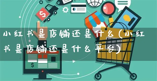 小红书是店铺还是什么(小红书是店铺还是什么平台)_https://www.dczgxj.com_小红书_第1张