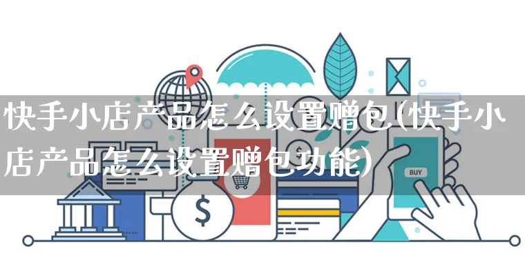 快手小店产品怎么设置赠包(快手小店产品怎么设置赠包功能)_https://www.dczgxj.com_快手电商_第1张