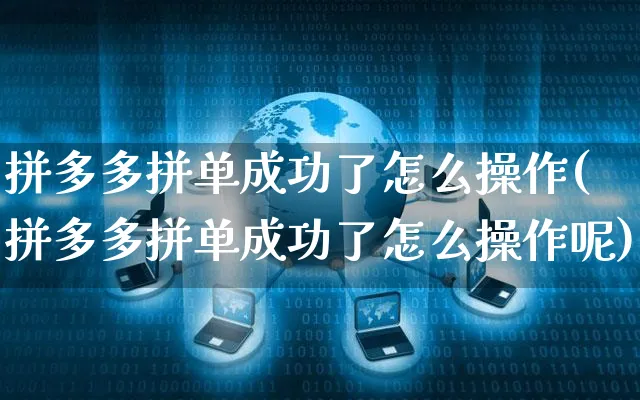 拼多多拼单成功了怎么操作(拼多多拼单成功了怎么操作呢)_https://www.dczgxj.com_拼多多_第1张