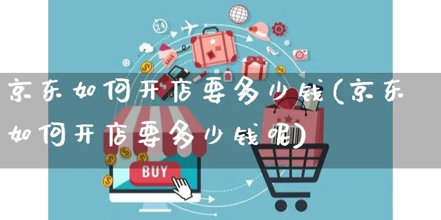 京东如何开店要多少钱(京东如何开店要多少钱呢)_https://www.dczgxj.com_视频号_第1张