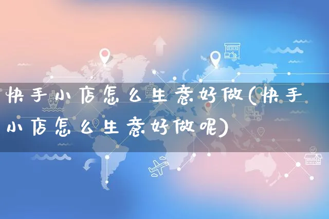 快手小店怎么生意好做(快手小店怎么生意好做呢)_https://www.dczgxj.com_快手电商_第1张