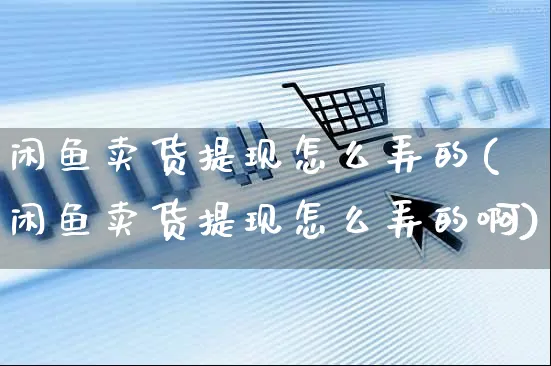 闲鱼卖货提现怎么弄的(闲鱼卖货提现怎么弄的啊)_https://www.dczgxj.com_闲鱼_第1张