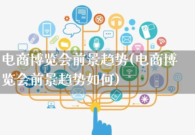 电商博览会前景趋势(电商博览会前景趋势如何)_https://www.dczgxj.com_运营模式/资讯_第1张