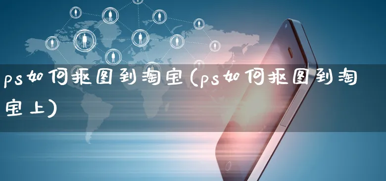 ps如何抠图到淘宝(ps如何抠图到淘宝上)_https://www.dczgxj.com_淘宝_第1张