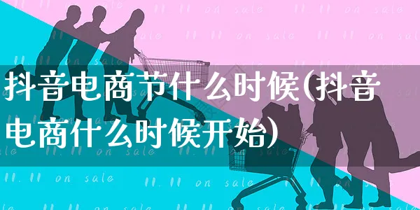 抖音电商节什么时候(抖音电商什么时候开始)_https://www.dczgxj.com_京东_第1张