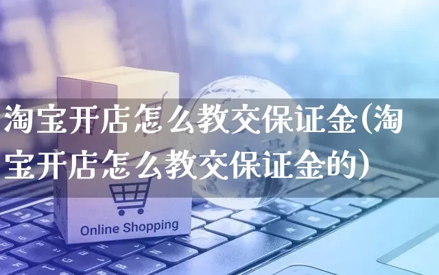 淘宝开店怎么教交保证金(淘宝开店怎么教交保证金的)_https://www.dczgxj.com_电商工具推荐_第1张