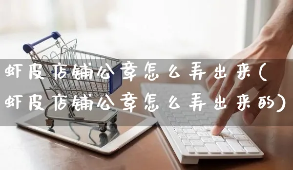 虾皮店铺公章怎么弄出来(虾皮店铺公章怎么弄出来的)_https://www.dczgxj.com_虾皮电商_第1张