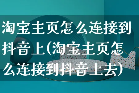 淘宝主页怎么连接到抖音上(淘宝主页怎么连接到抖音上去)_https://www.dczgxj.com_运营模式_第1张