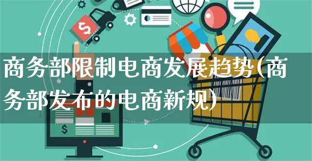 商务部限制电商发展趋势(商务部发布的电商新规)_https://www.dczgxj.com_运营模式/资讯_第1张