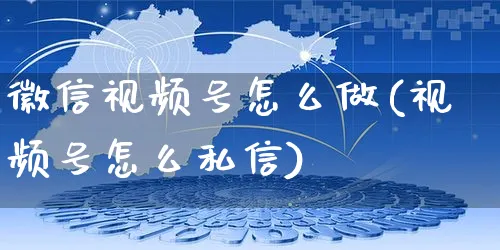 徽信视频号怎么做(视频号怎么私信)_https://www.dczgxj.com_视频号_第1张