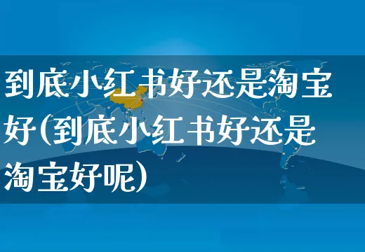 到底小红书好还是淘宝好(到底小红书好还是淘宝好呢)_https://www.dczgxj.com_小红书_第1张