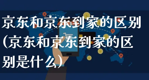 京东和京东到家的区别(京东和京东到家的区别是什么)_https://www.dczgxj.com_闲鱼_第1张