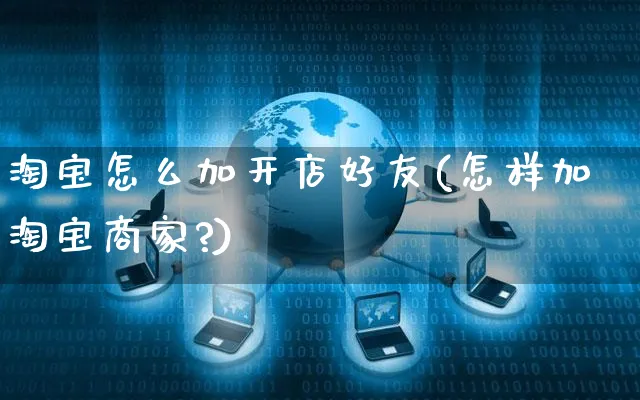 淘宝怎么加开店好友(怎样加淘宝商家?)_https://www.dczgxj.com_京东_第1张