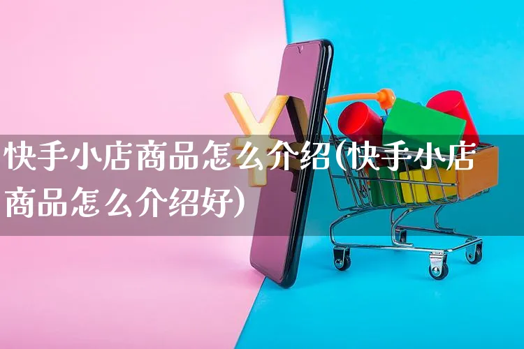 快手小店商品怎么介绍(快手小店商品怎么介绍好)_https://www.dczgxj.com_快手电商_第1张