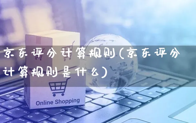 京东评分计算规则(京东评分计算规则是什么)_https://www.dczgxj.com_京东_第1张