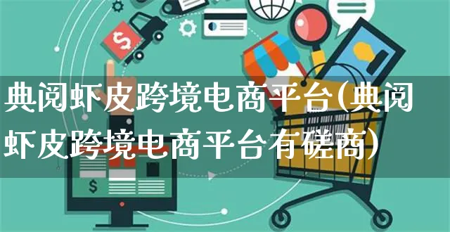 典阅虾皮跨境电商平台(典阅虾皮跨境电商平台有磋商)_https://www.dczgxj.com_虾皮电商_第1张