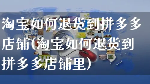 淘宝如何退货到拼多多店铺(淘宝如何退货到拼多多店铺里)_https://www.dczgxj.com_淘宝_第1张