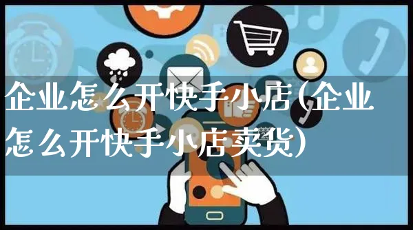 企业怎么开快手小店(企业怎么开快手小店卖货)_https://www.dczgxj.com_快手电商_第1张