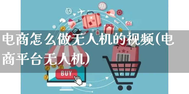 电商怎么做无人机的视频(电商平台无人机)_https://www.dczgxj.com_运营模式/资讯_第1张