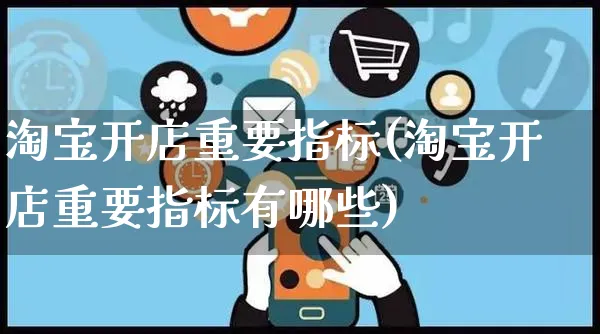 淘宝开店重要指标(淘宝开店重要指标有哪些)_https://www.dczgxj.com_淘宝_第1张