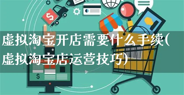 虚拟淘宝开店需要什么手续(虚拟淘宝店运营技巧)_https://www.dczgxj.com_运营模式_第1张