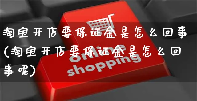 淘宝开店要保证金是怎么回事(淘宝开店要保证金是怎么回事呢)_https://www.dczgxj.com_直播带货_第1张