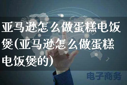 亚马逊怎么做蛋糕电饭煲(亚马逊怎么做蛋糕电饭煲的)_https://www.dczgxj.com_亚马逊电商_第1张