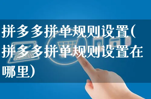 拼多多拼单规则设置(拼多多拼单规则设置在哪里)_https://www.dczgxj.com_拼多多_第1张