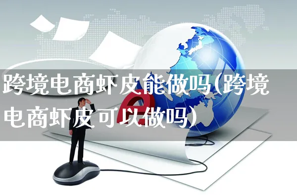 跨境电商虾皮能做吗(跨境电商虾皮可以做吗)_https://www.dczgxj.com_虾皮电商_第1张