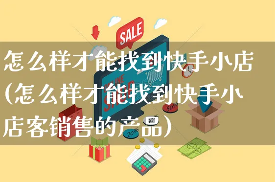 怎么样才能找到快手小店(怎么样才能找到快手小店客销售的产品)_https://www.dczgxj.com_快手电商_第1张