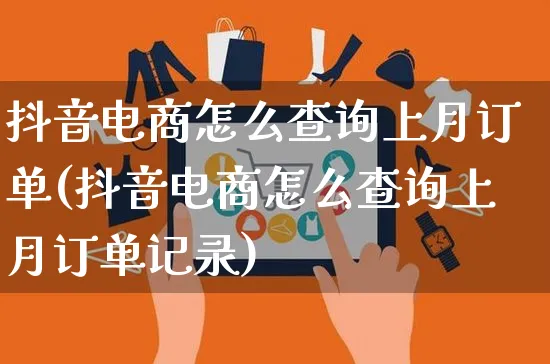 抖音电商怎么查询上月订单(抖音电商怎么查询上月订单记录)_https://www.dczgxj.com_京东_第1张