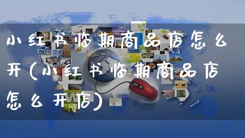 小红书临期商品店怎么开(小红书临期商品店怎么开店)_https://www.dczgxj.com_小红书_第1张