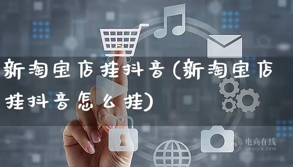 新淘宝店挂抖音(新淘宝店挂抖音怎么挂)_https://www.dczgxj.com_小红书_第1张