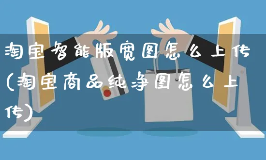 淘宝智能版宽图怎么上传(淘宝商品纯净图怎么上传)_https://www.dczgxj.com_运营模式/资讯_第1张