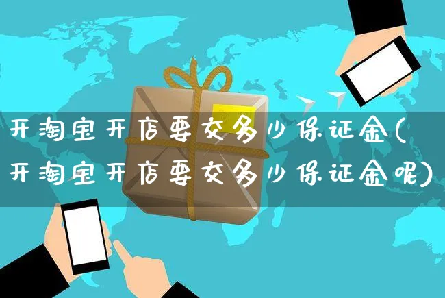 开淘宝开店要交多少保证金(开淘宝开店要交多少保证金呢)_https://www.dczgxj.com_抖音小店_第1张