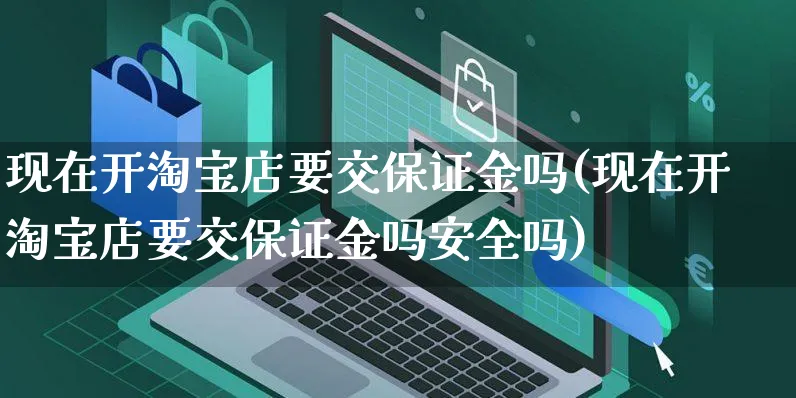 现在开淘宝店要交保证金吗(现在开淘宝店要交保证金吗安全吗)_https://www.dczgxj.com_虾皮电商_第1张