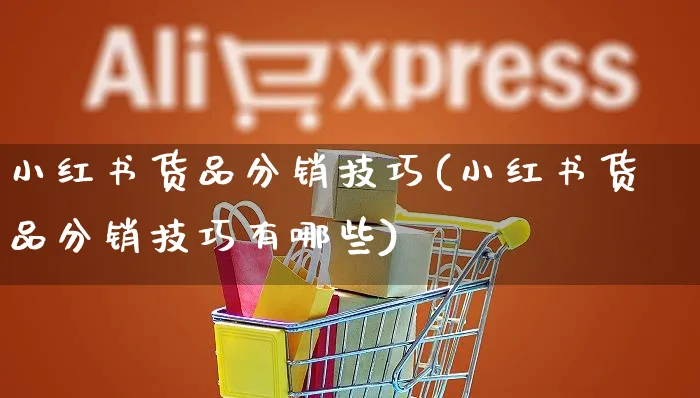 小红书货品分销技巧(小红书货品分销技巧有哪些)_https://www.dczgxj.com_小红书_第1张