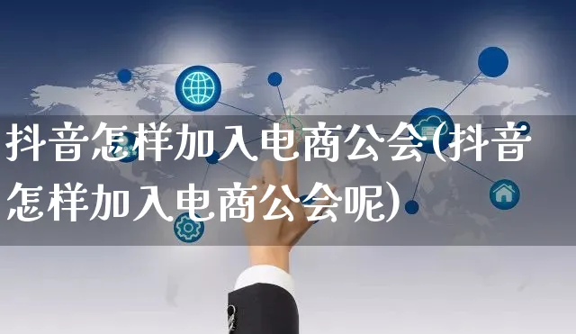 抖音怎样加入电商公会(抖音怎样加入电商公会呢)_https://www.dczgxj.com_电商工具推荐_第1张