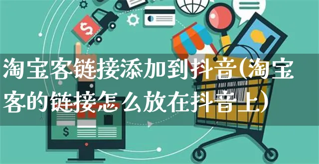 淘宝客链接添加到抖音(淘宝客的链接怎么放在抖音上)_https://www.dczgxj.com_抖音小店_第1张