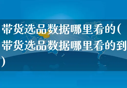 带货选品数据哪里看的(带货选品数据哪里看的到)_https://www.dczgxj.com_直播带货_第1张