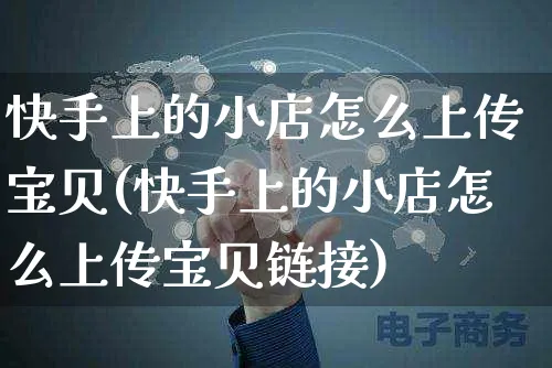 快手上的小店怎么上传宝贝(快手上的小店怎么上传宝贝链接)_https://www.dczgxj.com_快手电商_第1张