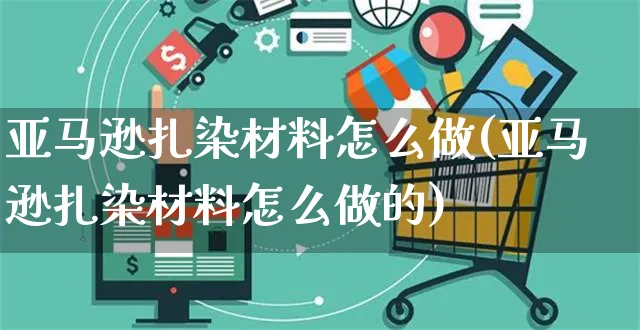 亚马逊扎染材料怎么做(亚马逊扎染材料怎么做的)_https://www.dczgxj.com_亚马逊电商_第1张