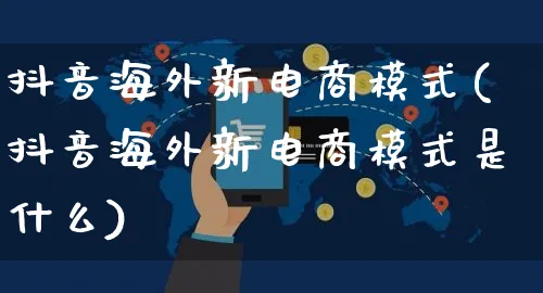 抖音海外新电商模式(抖音海外新电商模式是什么)_https://www.dczgxj.com_海外抖音_第1张