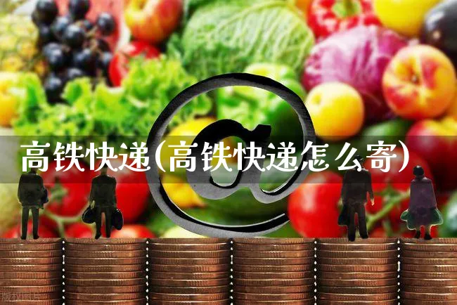 高铁快递(高铁快递怎么寄)_https://www.dczgxj.com_运营模式_第1张