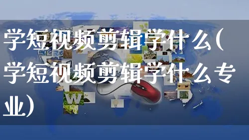 学短视频剪辑学什么(学短视频剪辑学什么专业)_https://www.dczgxj.com_电商工具推荐_第1张